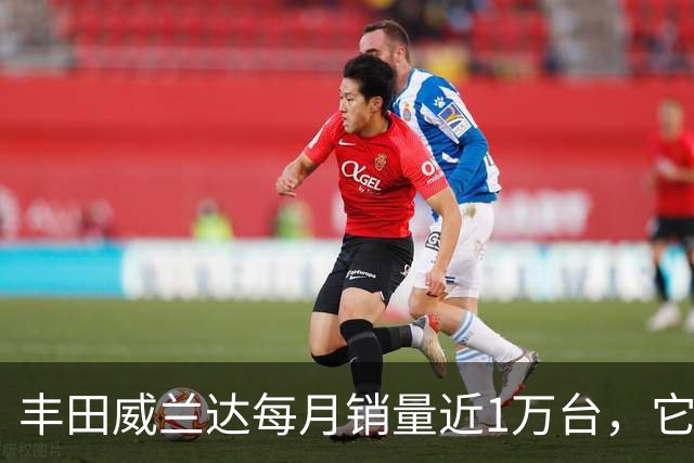 丰田威兰达每月销量近1万台，它有何优势？