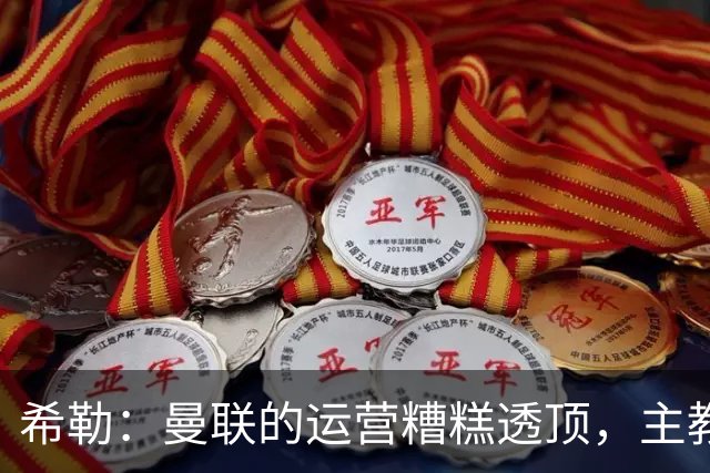 希勒：曼联的运营糟糕透顶，主教练不是问题所在