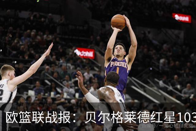 欧篮联战报：贝尔格莱德红星103-73拜仁慕尼黑，杜安-华盛顿16分