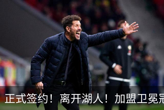 正式签约!离开湖人!加盟卫冕冠军
