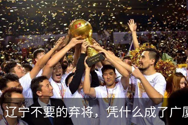 辽宁不要的弃将,凭什么成了广厦主场的终结者?