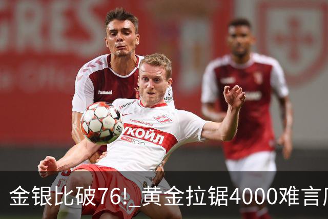 金银比破76! 黄金拉锯4000难言底，白银库存与资金双重承压
