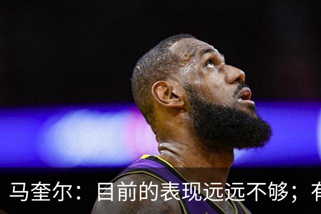 马奎尔：目前的表现远远不够；有些事情必须改变