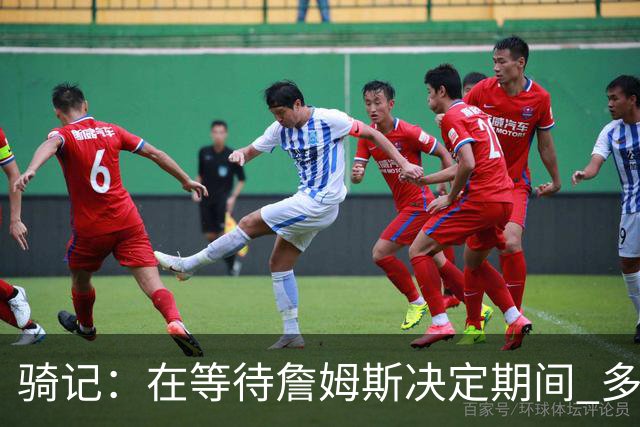 骑记：在等待詹姆斯决定期间 多位骑士内部成员一度相信他会回归
